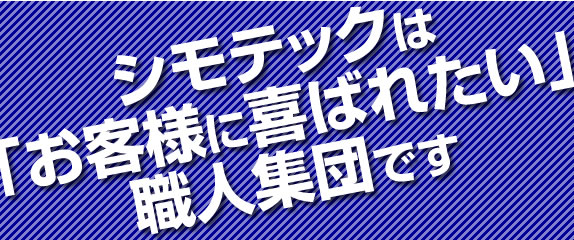 シモテックは「お客様に喜ばれたい」職人集団です